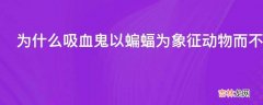 为什么吸血鬼以蝙蝠为象征动物而不是吸血的蚊子