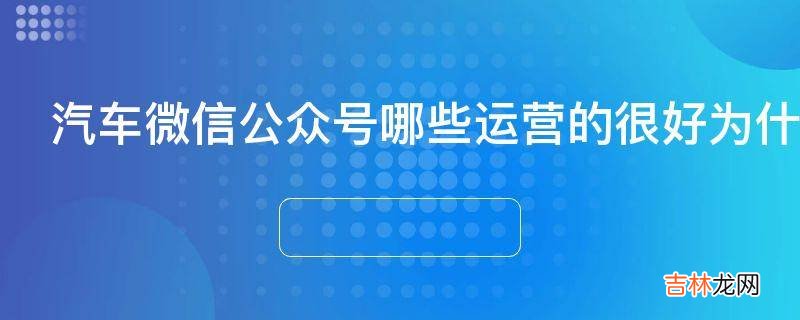 汽车微信公众号哪些运营的很好为什么