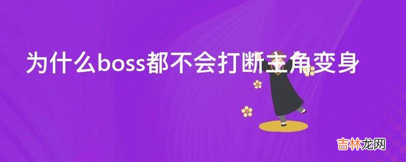 为什么boss都不会打断主角变身