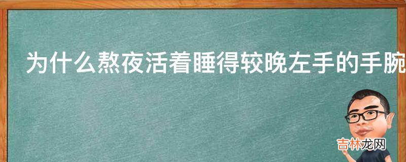 为什么熬夜活着睡得较晚左手的手腕会在同一个位置上反复起包