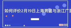 如何评价2月19日上海男篮与浙江广厦队的比赛