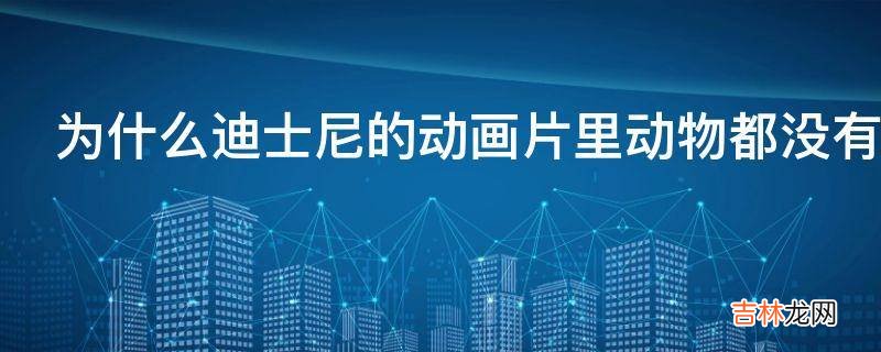 为什么迪士尼的动画片里动物都没有画肛门