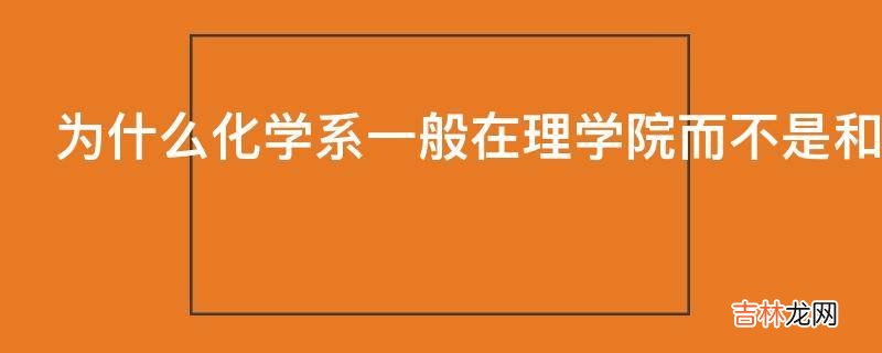 为什么化学系一般在理学院而不是和化环院在一起