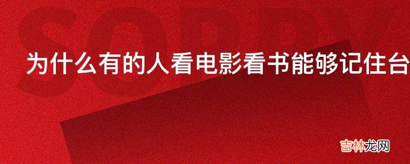 为什么有的人看电影看书能够记住台词某段话是怎么做到的