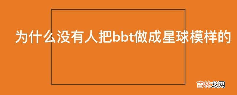 为什么没有人把bbt做成星球模样的