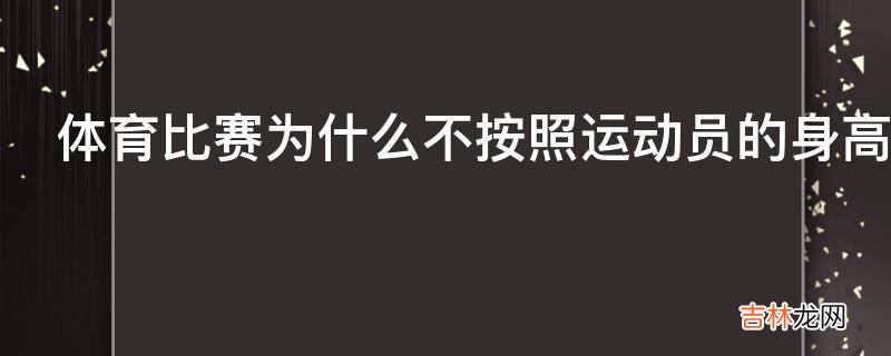 体育比赛为什么不按照运动员的身高划分级别