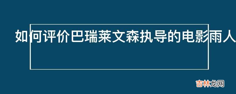 如何评价巴瑞莱文森执导的电影雨人