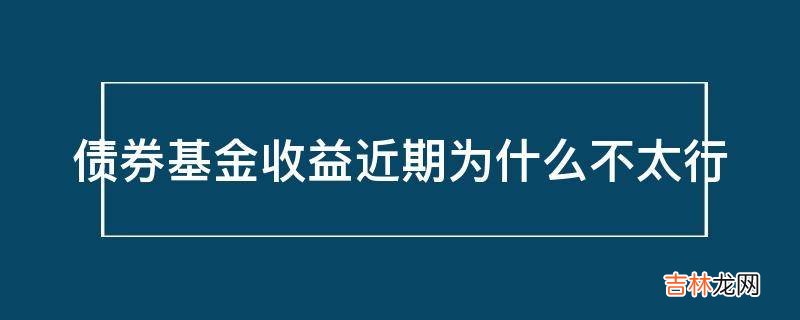 债券基金收益近期为什么不太行