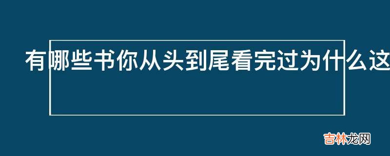 有哪些书你从头到尾看完过为什么这些书能够从头到尾看完