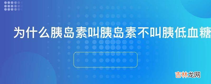 为什么胰岛素叫胰岛素不叫胰低血糖素