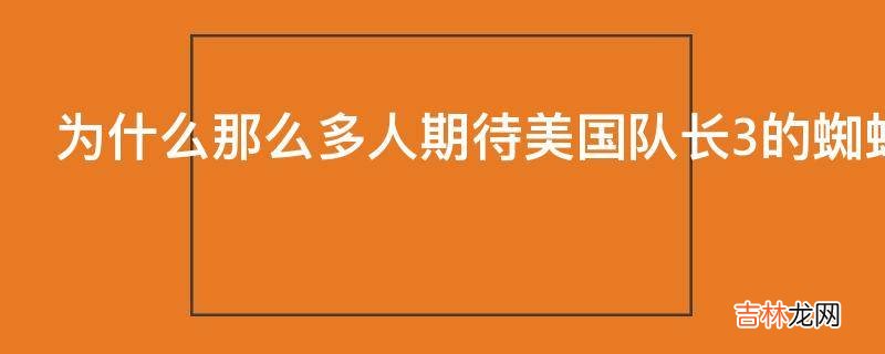 为什么那么多人期待美国队长3的蜘蛛侠