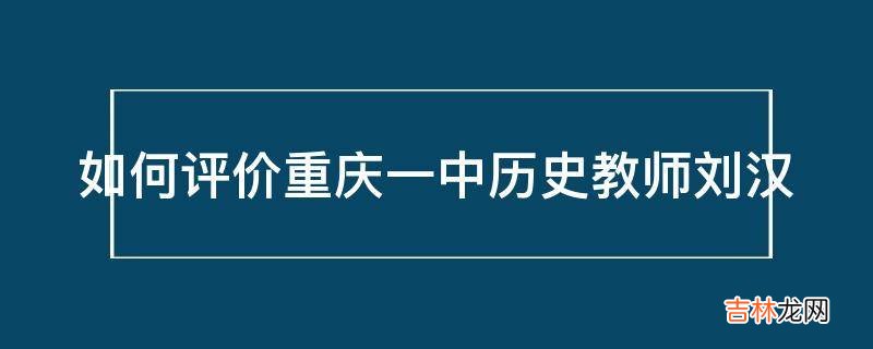 如何评价重庆一中历史教师刘汉