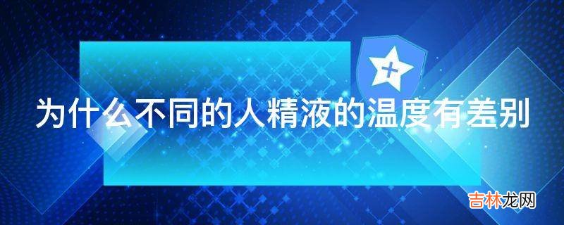 为什么不同的人精液的温度有差别