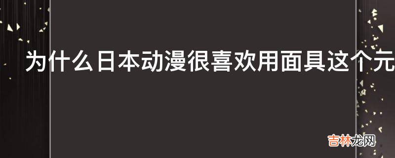 为什么日本动漫很喜欢用面具这个元素