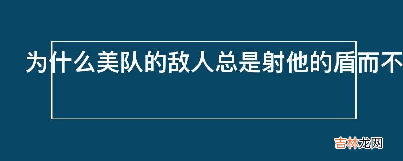 为什么美队的敌人总是射他的盾而不射他的腿