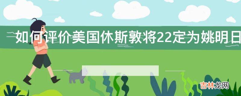 如何评价美国休斯敦将22定为姚明日