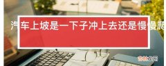 汽车上坡是一下子冲上去还是慢慢爬上去为什么