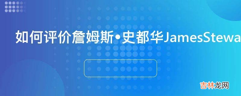 如何评价詹姆斯?史都华JamesStewart