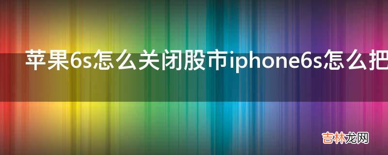苹果6s怎么关闭股市iphone6s怎么把股市去掉?