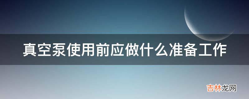 真空泵使用前应做什么准备工作?