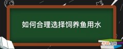 如何合理选择饲养鱼用水?