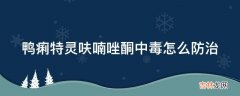 鸭痢特灵呋喃唑酮中毒怎么防治?