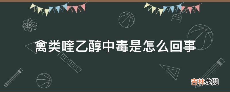 禽类喹乙醇中毒是怎么回事?