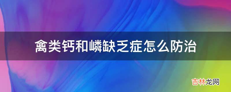 禽类钙和嶙缺乏症怎么防治?