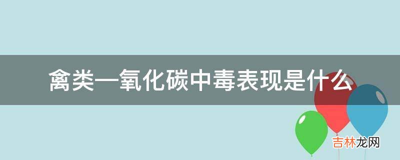 禽类—氧化碳中毒表现是什么?