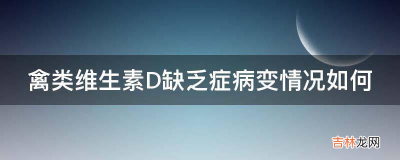 禽类维生素D缺乏症病变情况如何?