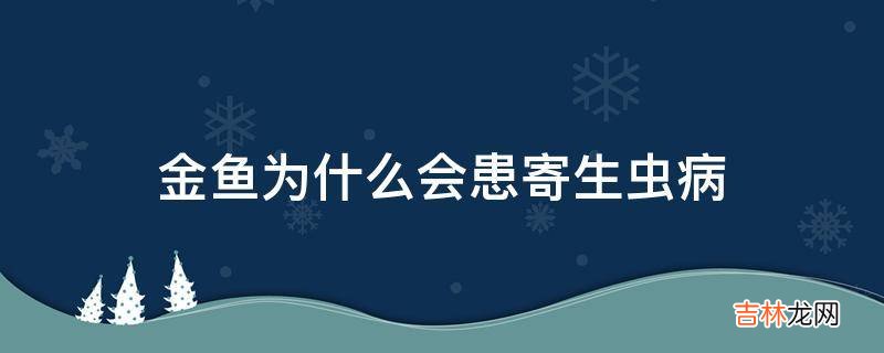 金鱼为什么会患寄生虫病?