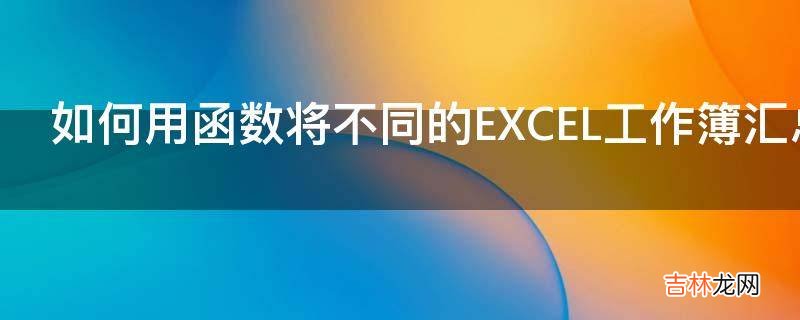 如何用函数将不同的EXCEL工作簿汇总成一个汇总表?