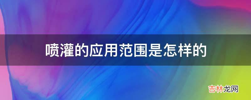 喷灌的应用范围是怎样的?