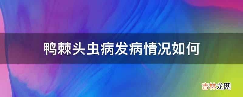 鸭棘头虫病发病情况如何?