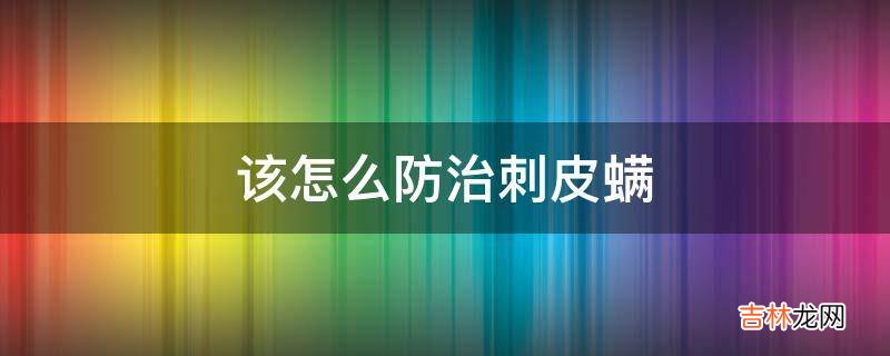 该怎么防治刺皮螨?