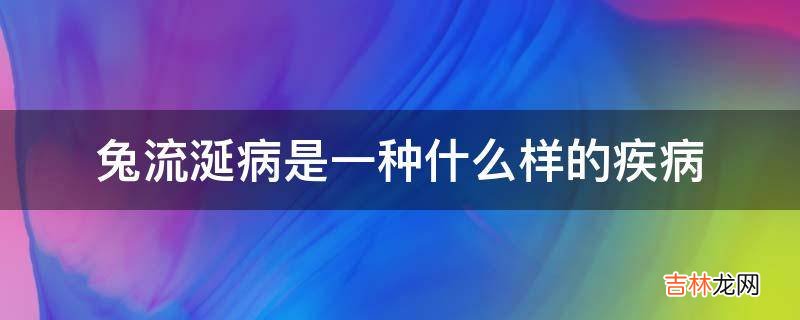 兔流涎病是一种什么样的疾病?