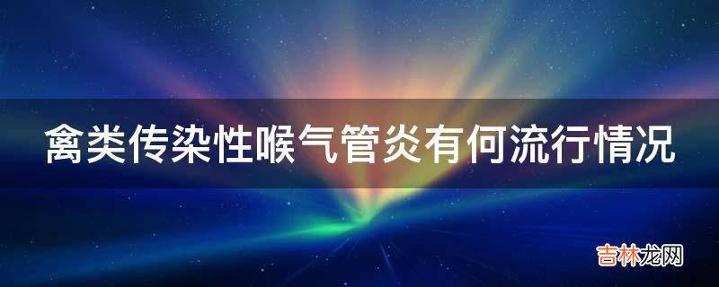 禽类传染性喉气管炎有何流行情况?