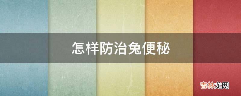 怎样防治兔便秘?