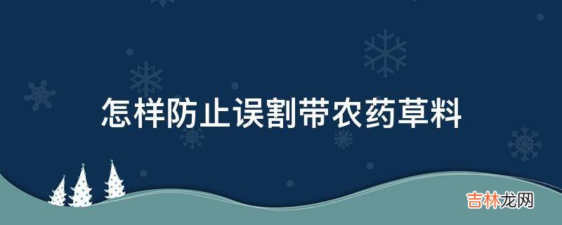 怎样防止误割带农药草料?