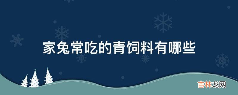 家兔常吃的青饲料有哪些?