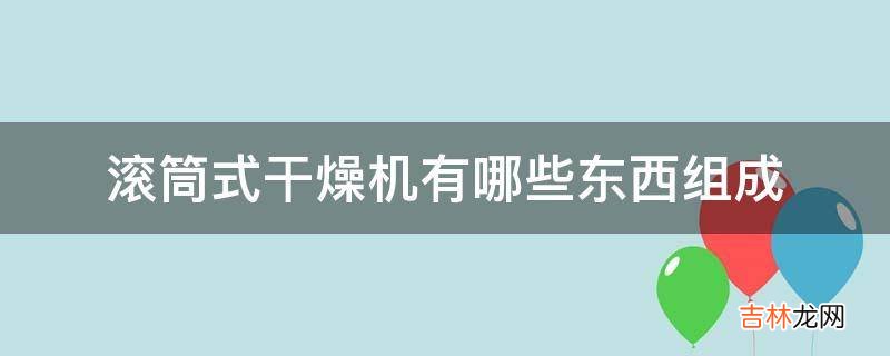 滚筒式干燥机有哪些东西组成?