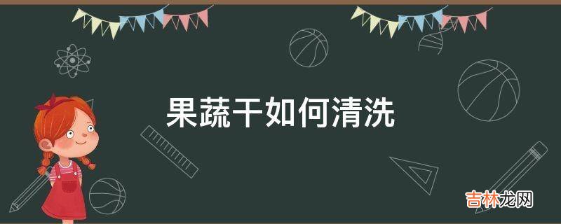 果蔬干如何清洗?