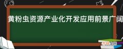 黄粉虫资源产业化开发应用前景广阔吗?