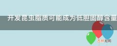 开发昆虫脂质可能成为低胆固醇含量的食物或动物油脂资源吗?