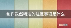 制作孜然精油的注意事项是什么?