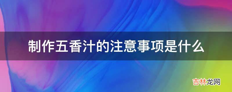 制作五香汁的注意事项是什么?