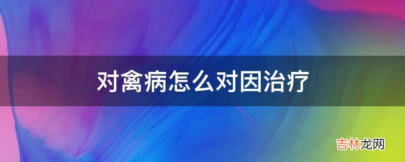 对禽病怎么对因治疗?