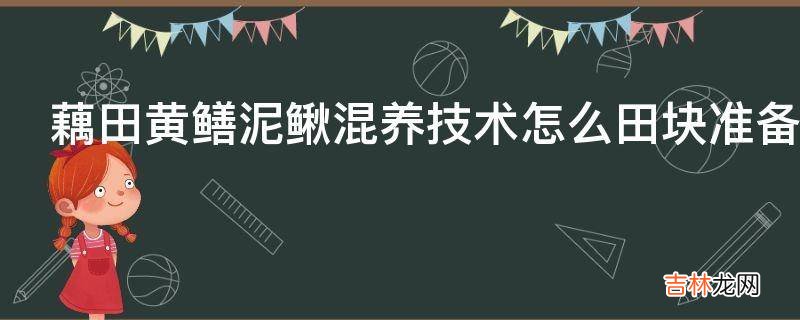 藕田黄鳝泥鳅混养技术怎么田块准备?