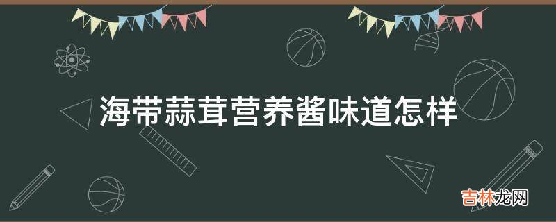 海带蒜茸营养酱味道怎样?