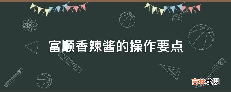 富顺香辣酱的操作要点?